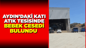 aydindaki-kati-atik-tesisinde-bebek-cesedi-bulundu
